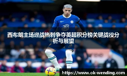 西布朗主场迎战热刺争夺英超积分榜关键战役分析与展望